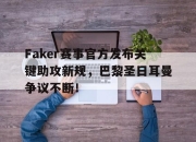 爱游戏-关于Faker赛事官方发布关键助攻新规，巴黎圣日耳曼争议不断！的信息