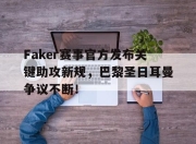 爱游戏-关于Faker赛事官方发布关键助攻新规，巴黎圣日耳曼争议不断！的信息
